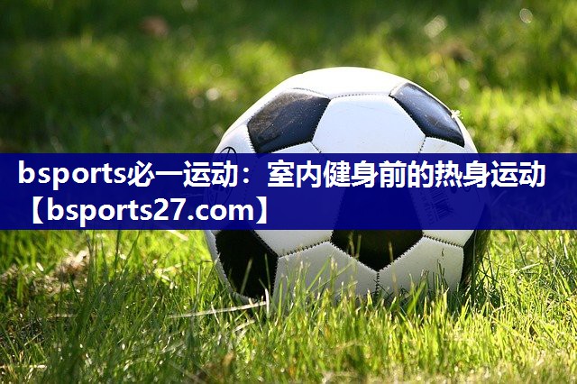 bsports必一运动：室内健身前的热身运动
