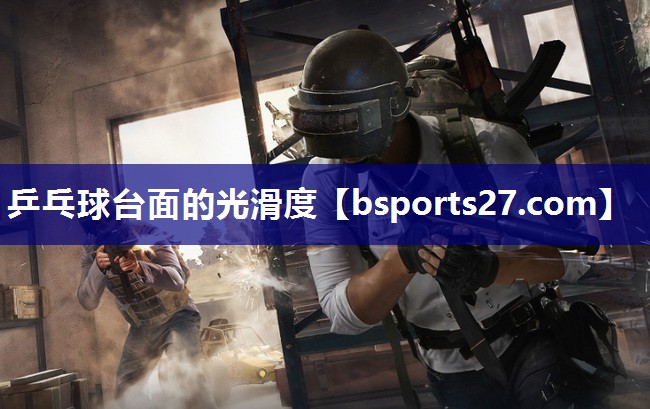 乒乓球台面的光滑度