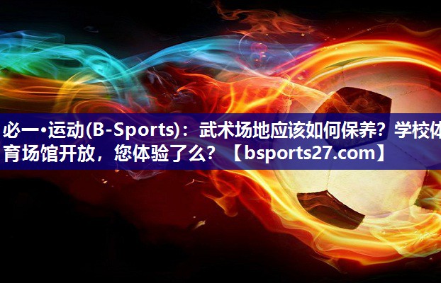 必一·运动(B-Sports)：武术场地应该如何保养？学校体育场馆开放，您体验了么？