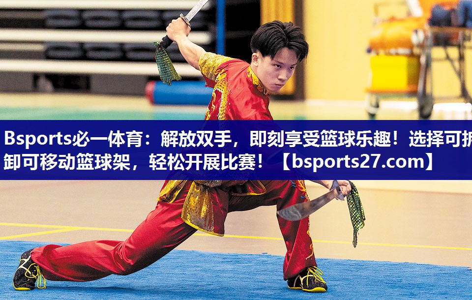 Bsports必一体育：解放双手，即刻享受篮球乐趣！选择可拆卸可移动篮球架，轻松开展比赛！
