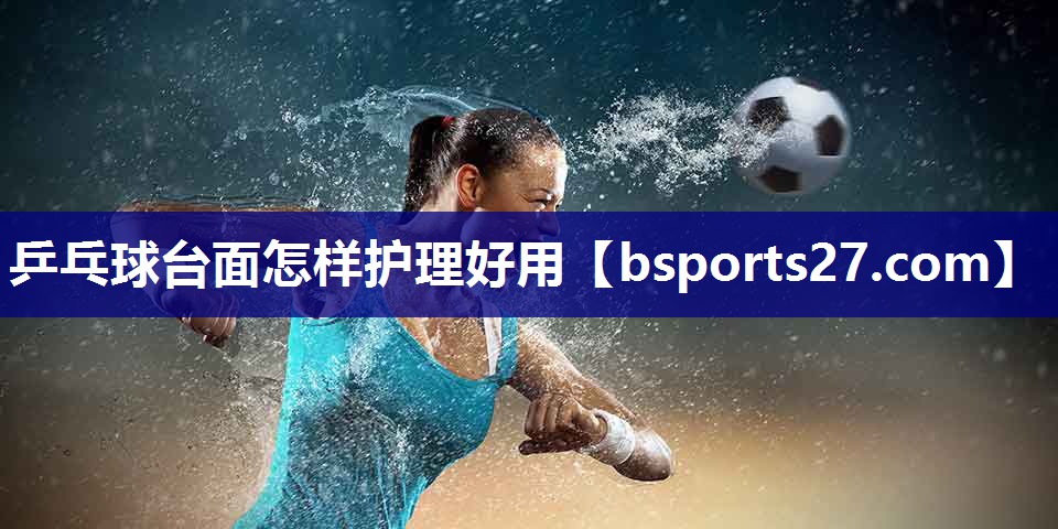 乒乓球台面怎样护理好用
